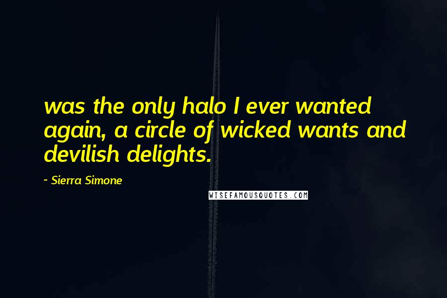 Sierra Simone Quotes: was the only halo I ever wanted again, a circle of wicked wants and devilish delights.