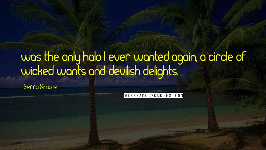 Sierra Simone Quotes: was the only halo I ever wanted again, a circle of wicked wants and devilish delights.