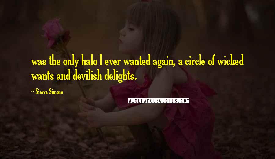 Sierra Simone Quotes: was the only halo I ever wanted again, a circle of wicked wants and devilish delights.