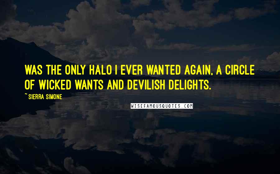 Sierra Simone Quotes: was the only halo I ever wanted again, a circle of wicked wants and devilish delights.