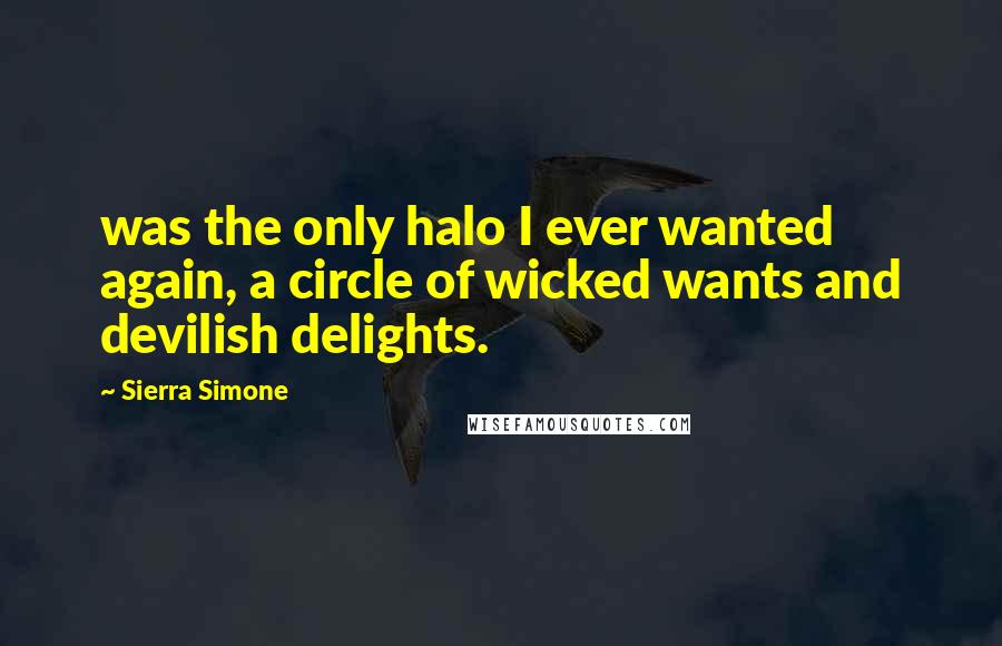 Sierra Simone Quotes: was the only halo I ever wanted again, a circle of wicked wants and devilish delights.