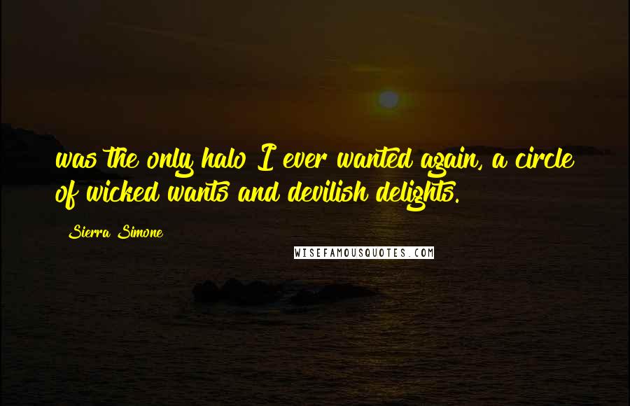 Sierra Simone Quotes: was the only halo I ever wanted again, a circle of wicked wants and devilish delights.