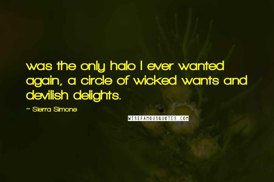 Sierra Simone Quotes: was the only halo I ever wanted again, a circle of wicked wants and devilish delights.