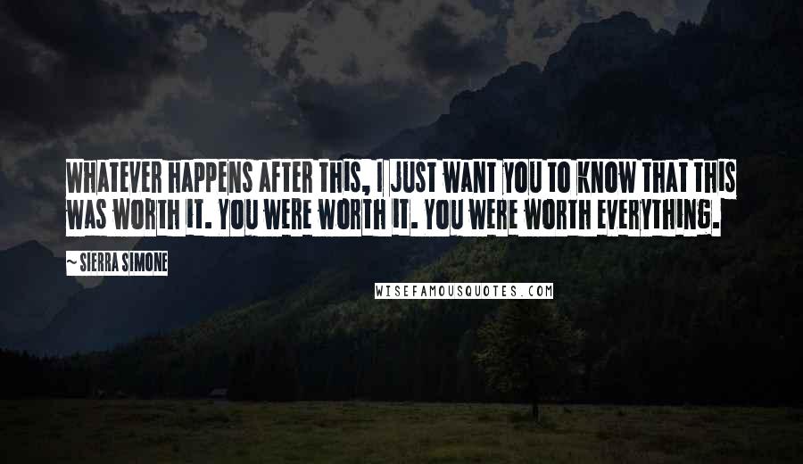 Sierra Simone Quotes: Whatever happens after this, I just want you to know that this was worth it. You were worth it. You were worth everything.