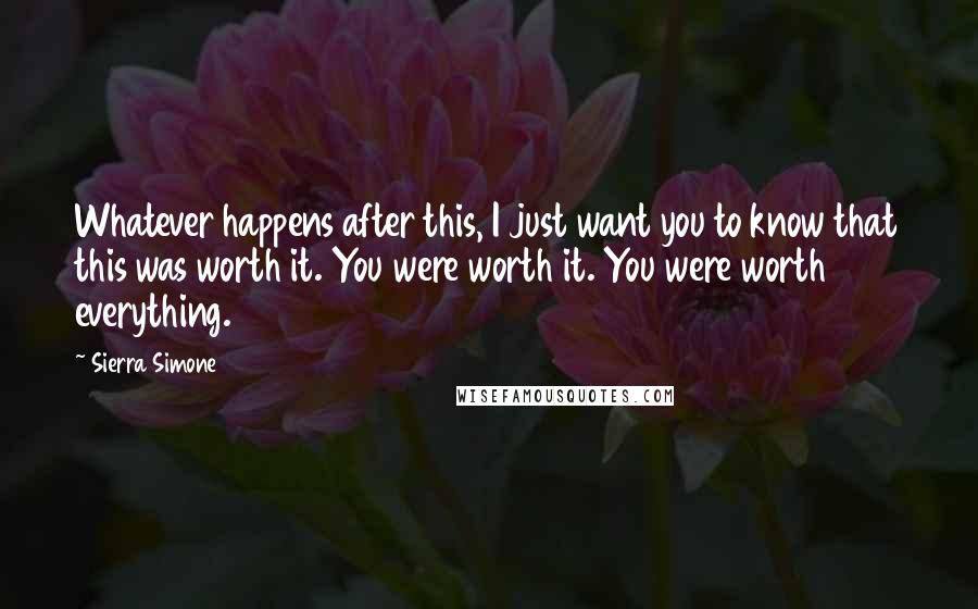 Sierra Simone Quotes: Whatever happens after this, I just want you to know that this was worth it. You were worth it. You were worth everything.