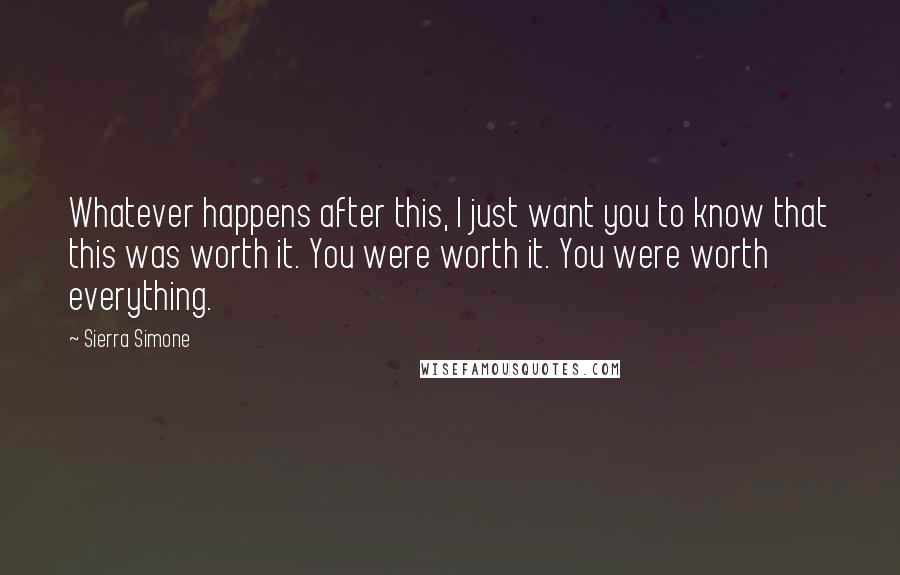 Sierra Simone Quotes: Whatever happens after this, I just want you to know that this was worth it. You were worth it. You were worth everything.