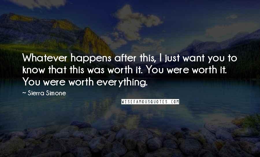 Sierra Simone Quotes: Whatever happens after this, I just want you to know that this was worth it. You were worth it. You were worth everything.