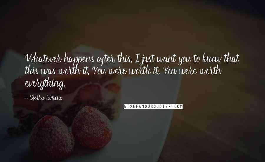 Sierra Simone Quotes: Whatever happens after this, I just want you to know that this was worth it. You were worth it. You were worth everything.