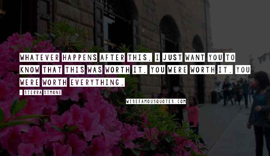 Sierra Simone Quotes: Whatever happens after this, I just want you to know that this was worth it. You were worth it. You were worth everything.