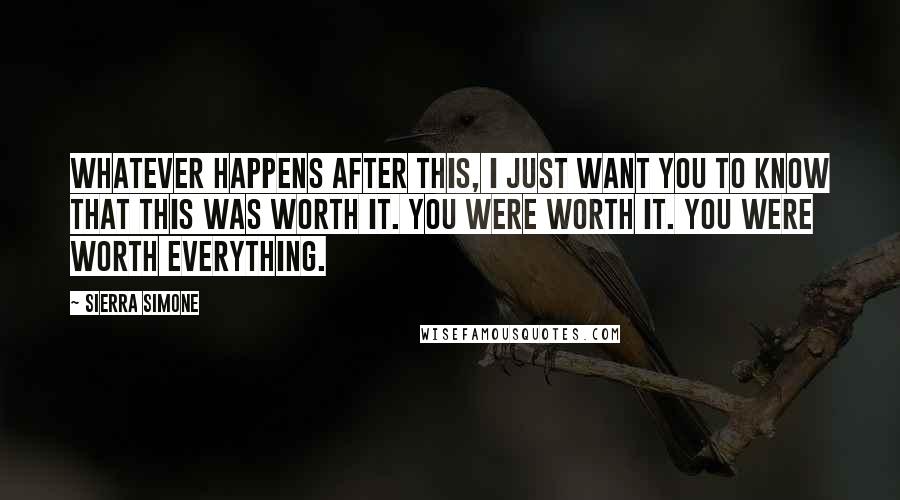 Sierra Simone Quotes: Whatever happens after this, I just want you to know that this was worth it. You were worth it. You were worth everything.