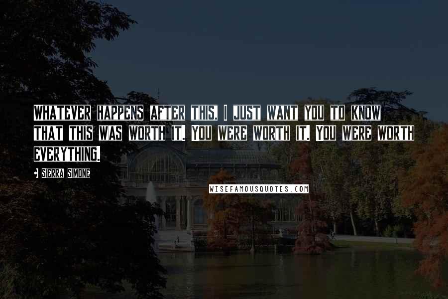 Sierra Simone Quotes: Whatever happens after this, I just want you to know that this was worth it. You were worth it. You were worth everything.