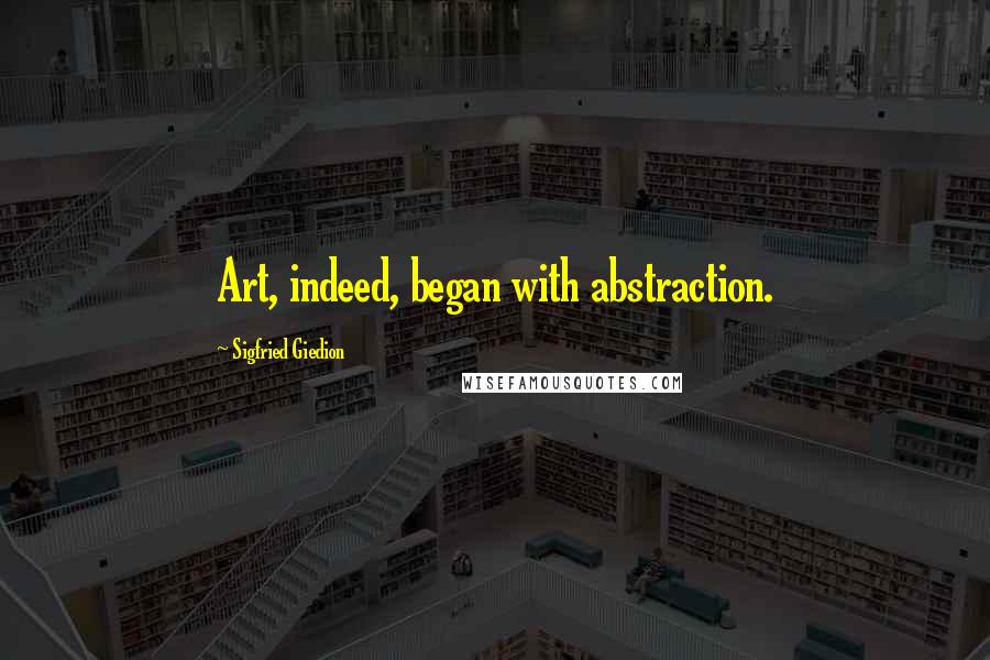 Sigfried Giedion Quotes: Art, indeed, began with abstraction.