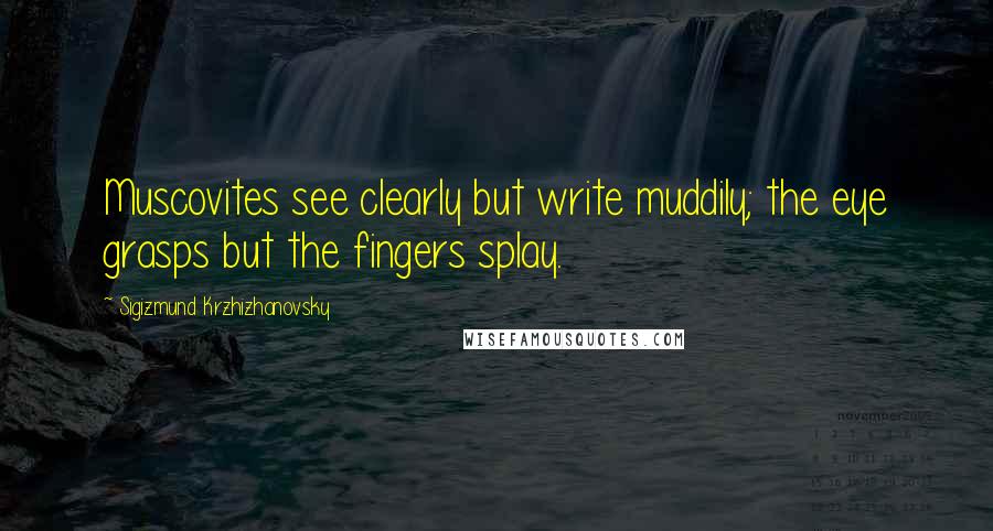 Sigizmund Krzhizhanovsky Quotes: Muscovites see clearly but write muddily; the eye grasps but the fingers splay.