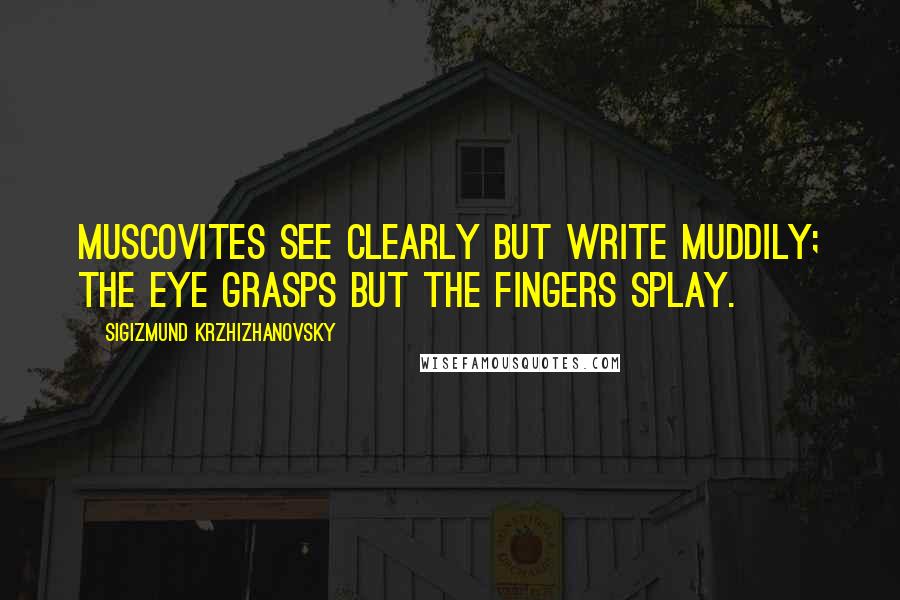 Sigizmund Krzhizhanovsky Quotes: Muscovites see clearly but write muddily; the eye grasps but the fingers splay.