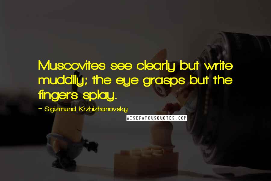 Sigizmund Krzhizhanovsky Quotes: Muscovites see clearly but write muddily; the eye grasps but the fingers splay.