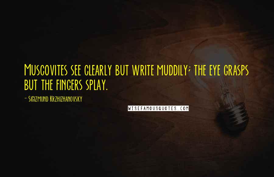 Sigizmund Krzhizhanovsky Quotes: Muscovites see clearly but write muddily; the eye grasps but the fingers splay.