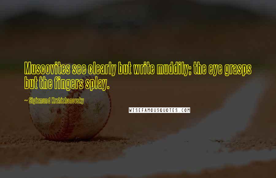 Sigizmund Krzhizhanovsky Quotes: Muscovites see clearly but write muddily; the eye grasps but the fingers splay.