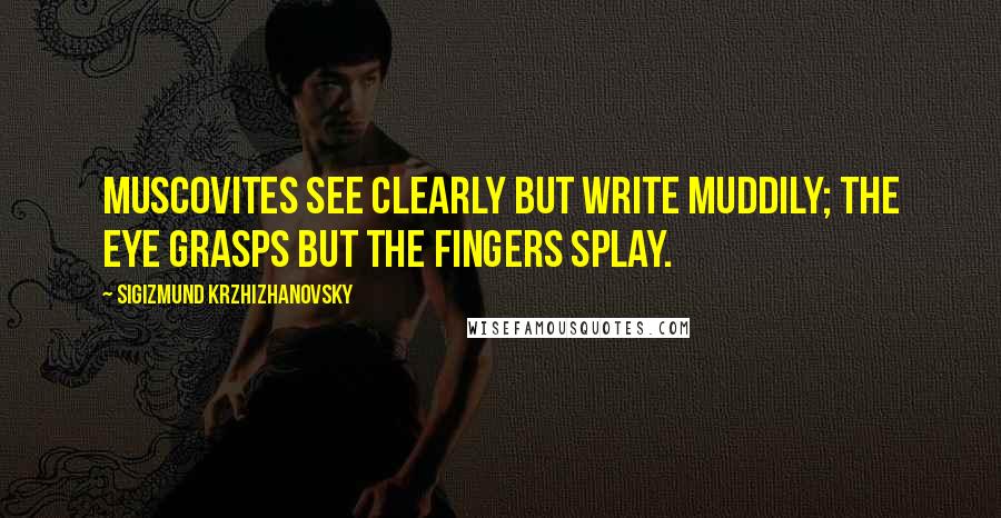 Sigizmund Krzhizhanovsky Quotes: Muscovites see clearly but write muddily; the eye grasps but the fingers splay.