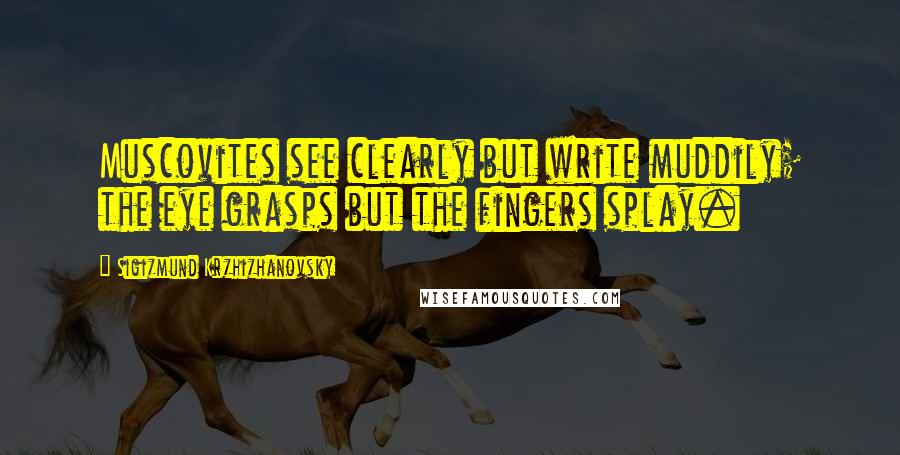 Sigizmund Krzhizhanovsky Quotes: Muscovites see clearly but write muddily; the eye grasps but the fingers splay.