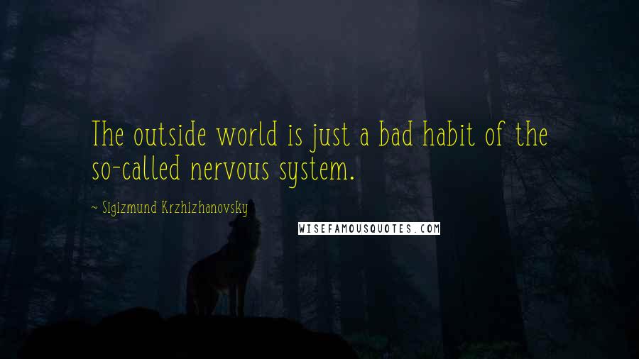 Sigizmund Krzhizhanovsky Quotes: The outside world is just a bad habit of the so-called nervous system.