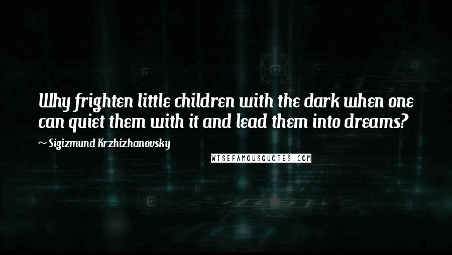 Sigizmund Krzhizhanovsky Quotes: Why frighten little children with the dark when one can quiet them with it and lead them into dreams?