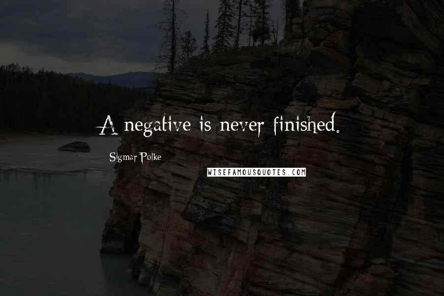 Sigmar Polke Quotes: A negative is never finished.