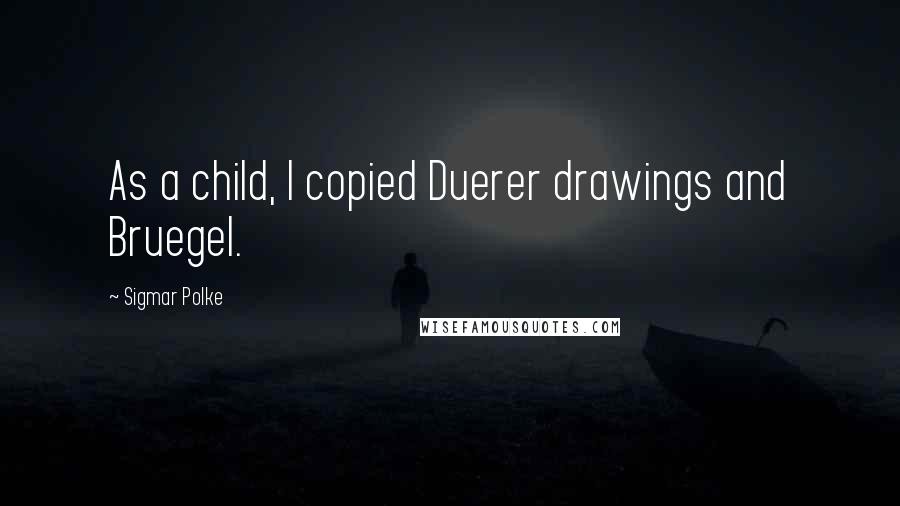 Sigmar Polke Quotes: As a child, I copied Duerer drawings and Bruegel.
