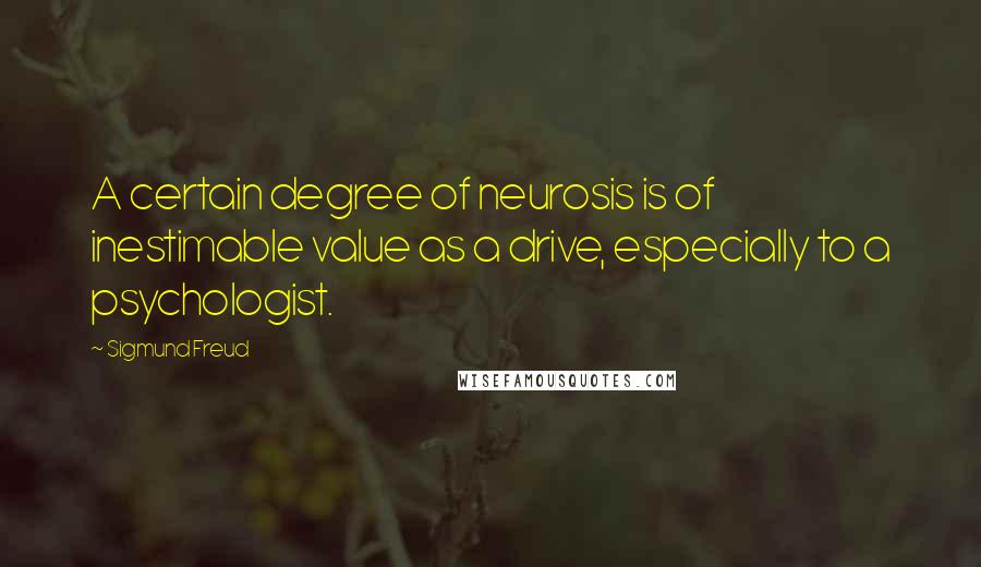 Sigmund Freud Quotes: A certain degree of neurosis is of inestimable value as a drive, especially to a psychologist.