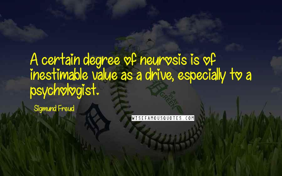 Sigmund Freud Quotes: A certain degree of neurosis is of inestimable value as a drive, especially to a psychologist.