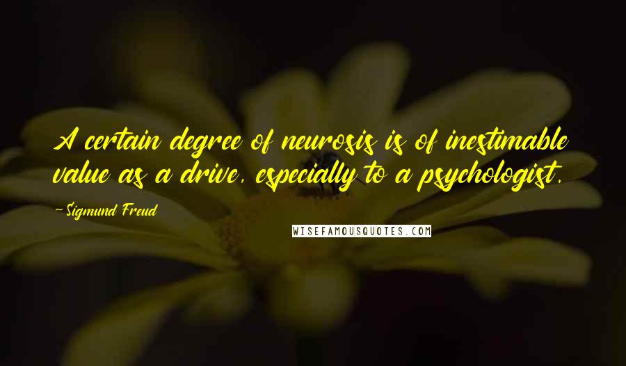 Sigmund Freud Quotes: A certain degree of neurosis is of inestimable value as a drive, especially to a psychologist.