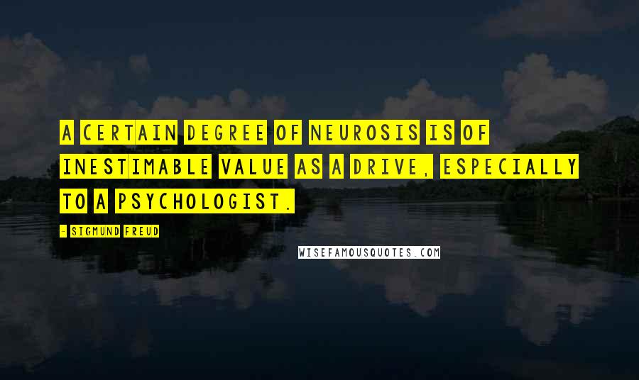 Sigmund Freud Quotes: A certain degree of neurosis is of inestimable value as a drive, especially to a psychologist.