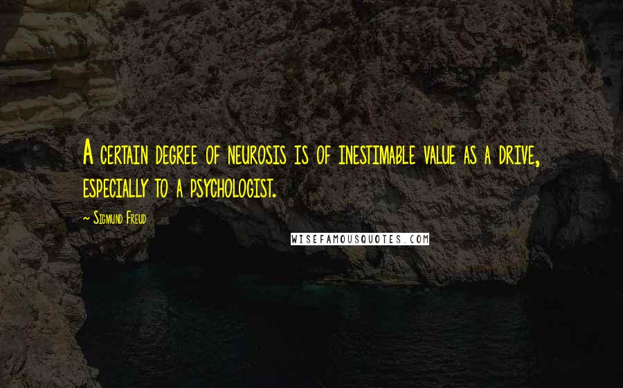 Sigmund Freud Quotes: A certain degree of neurosis is of inestimable value as a drive, especially to a psychologist.