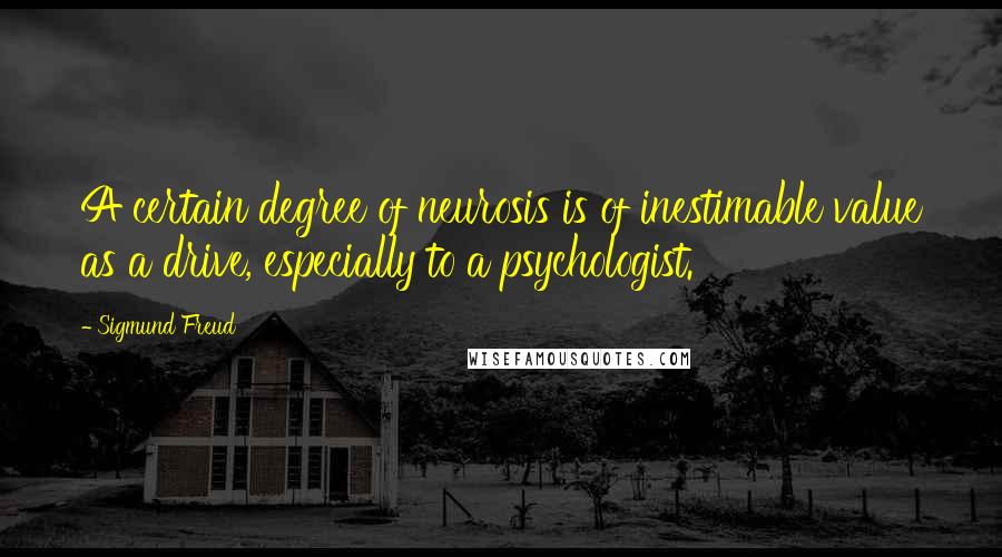Sigmund Freud Quotes: A certain degree of neurosis is of inestimable value as a drive, especially to a psychologist.