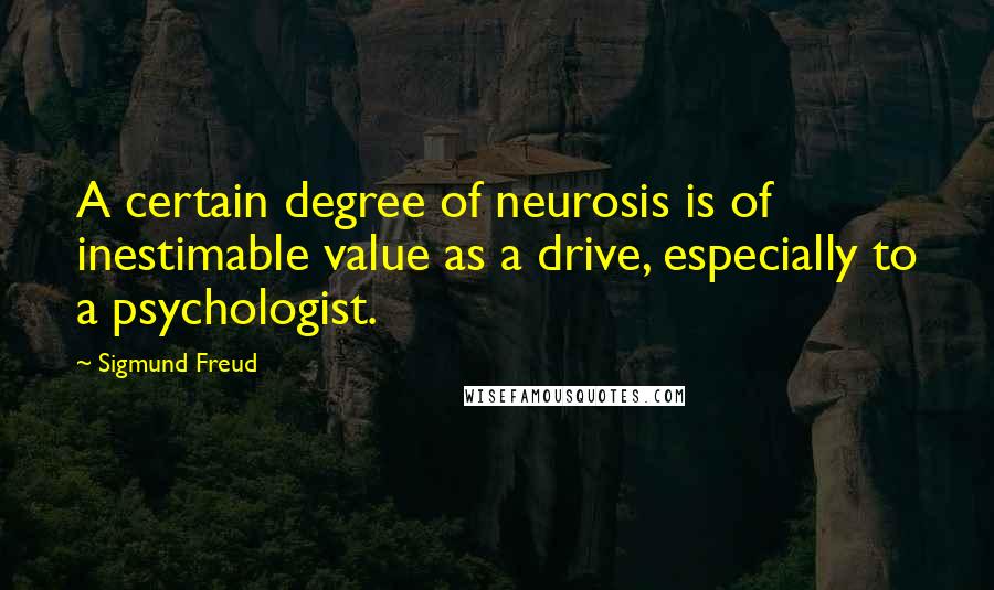 Sigmund Freud Quotes: A certain degree of neurosis is of inestimable value as a drive, especially to a psychologist.