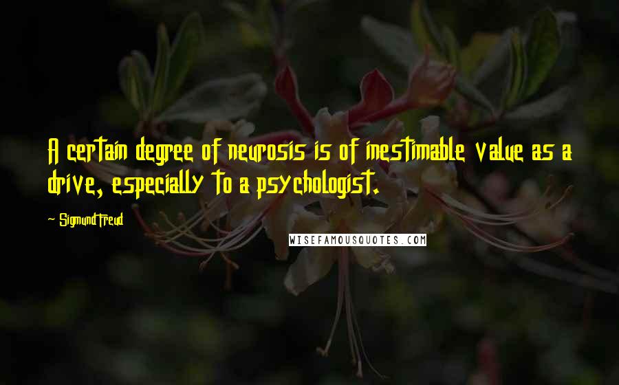 Sigmund Freud Quotes: A certain degree of neurosis is of inestimable value as a drive, especially to a psychologist.