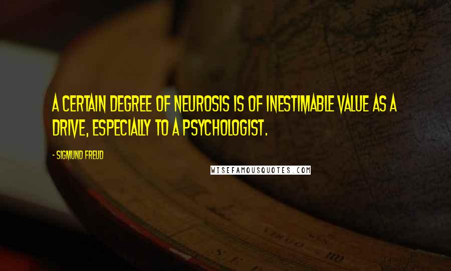 Sigmund Freud Quotes: A certain degree of neurosis is of inestimable value as a drive, especially to a psychologist.