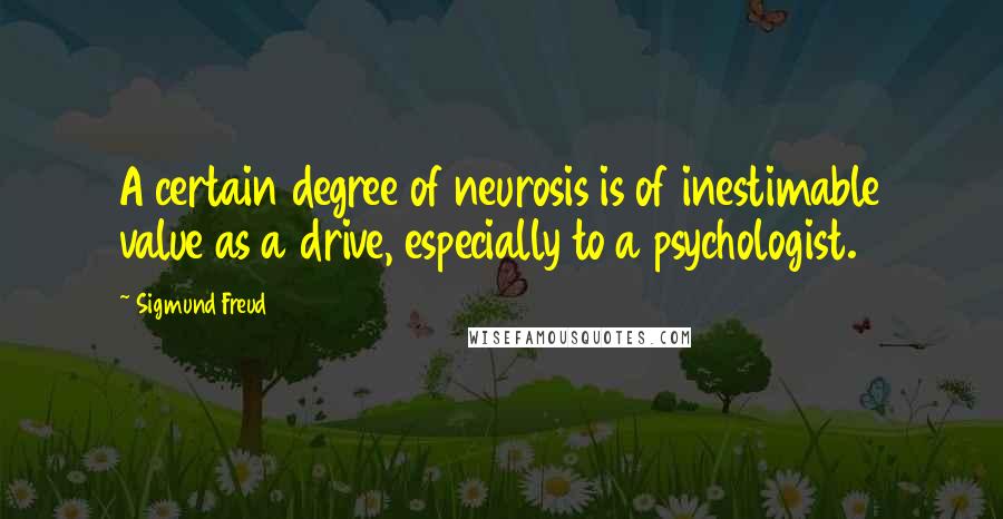 Sigmund Freud Quotes: A certain degree of neurosis is of inestimable value as a drive, especially to a psychologist.