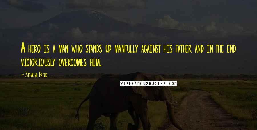 Sigmund Freud Quotes: A hero is a man who stands up manfully against his father and in the end victoriously overcomes him.