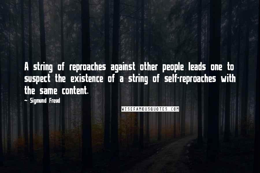 Sigmund Freud Quotes: A string of reproaches against other people leads one to suspect the existence of a string of self-reproaches with the same content.
