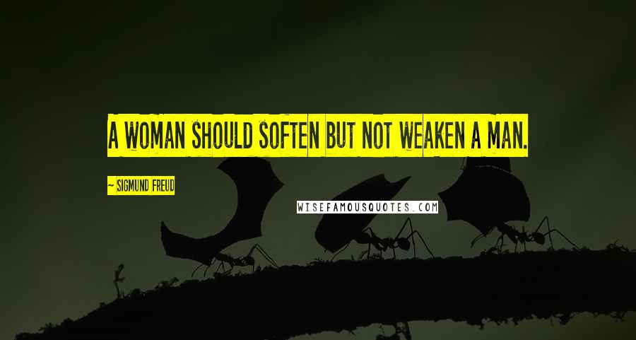 Sigmund Freud Quotes: A woman should soften but not weaken a man.