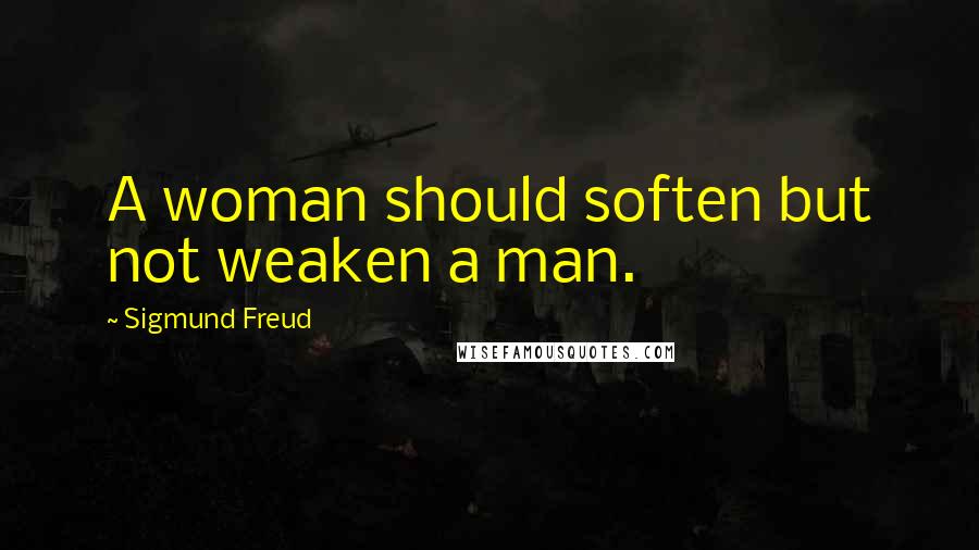 Sigmund Freud Quotes: A woman should soften but not weaken a man.