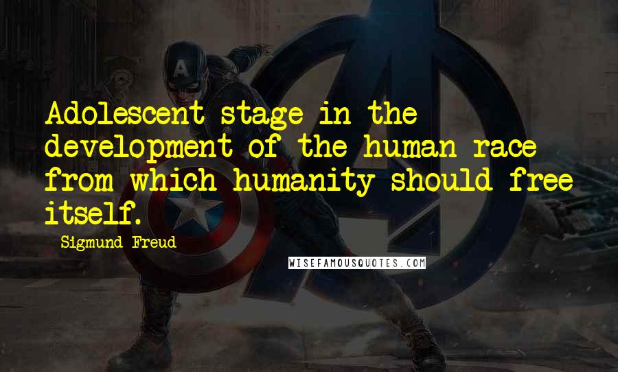 Sigmund Freud Quotes: Adolescent stage in the development of the human race from which humanity should free itself.