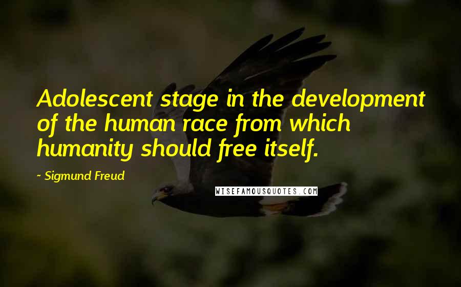 Sigmund Freud Quotes: Adolescent stage in the development of the human race from which humanity should free itself.