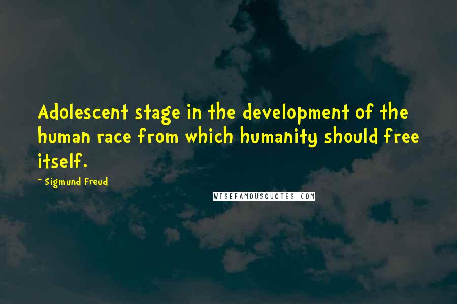 Sigmund Freud Quotes: Adolescent stage in the development of the human race from which humanity should free itself.