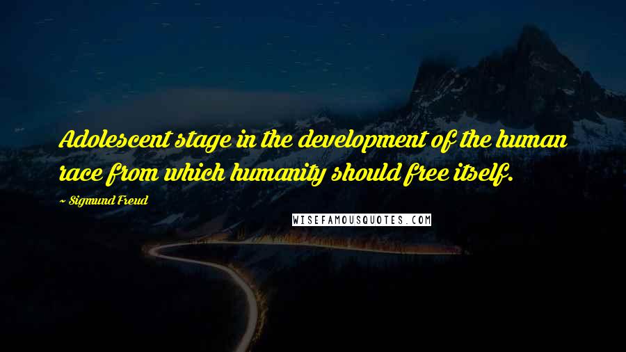 Sigmund Freud Quotes: Adolescent stage in the development of the human race from which humanity should free itself.