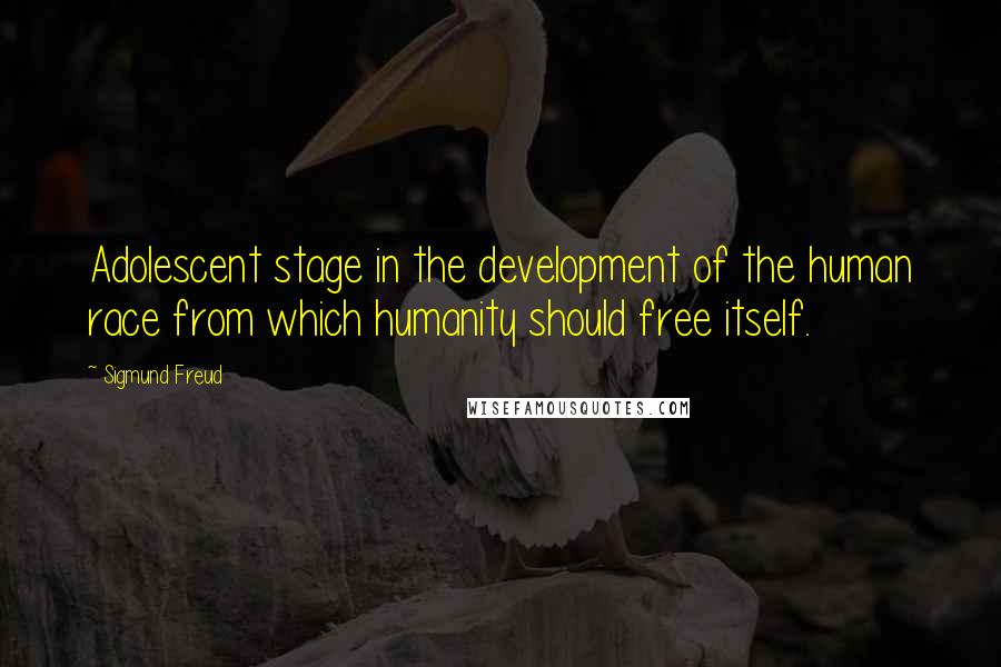 Sigmund Freud Quotes: Adolescent stage in the development of the human race from which humanity should free itself.