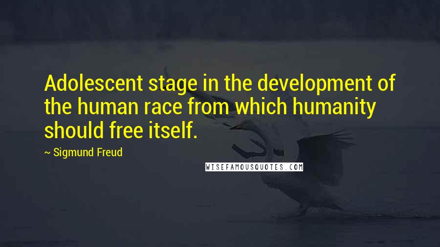 Sigmund Freud Quotes: Adolescent stage in the development of the human race from which humanity should free itself.