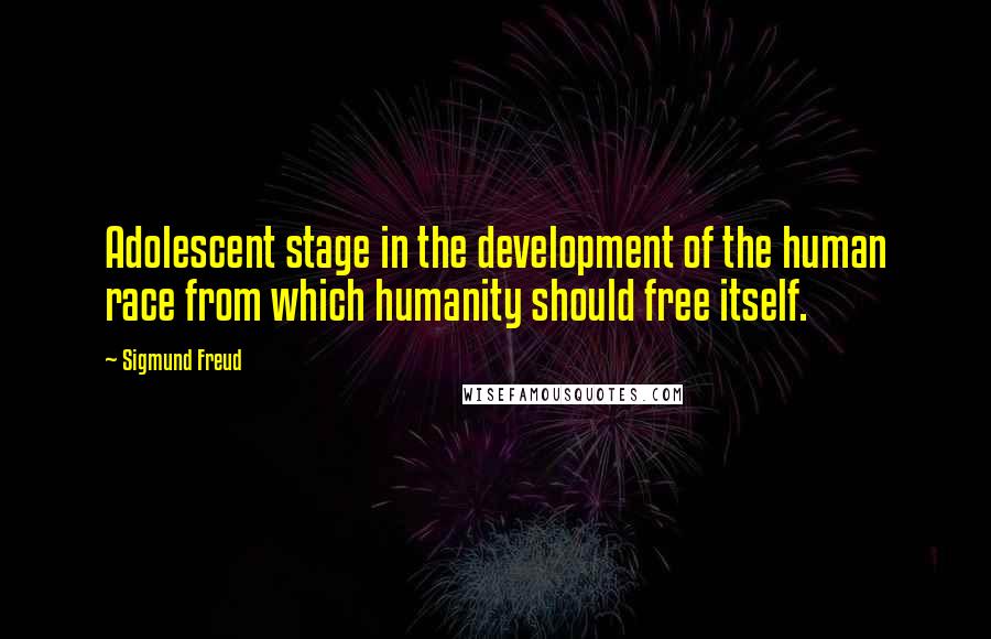Sigmund Freud Quotes: Adolescent stage in the development of the human race from which humanity should free itself.