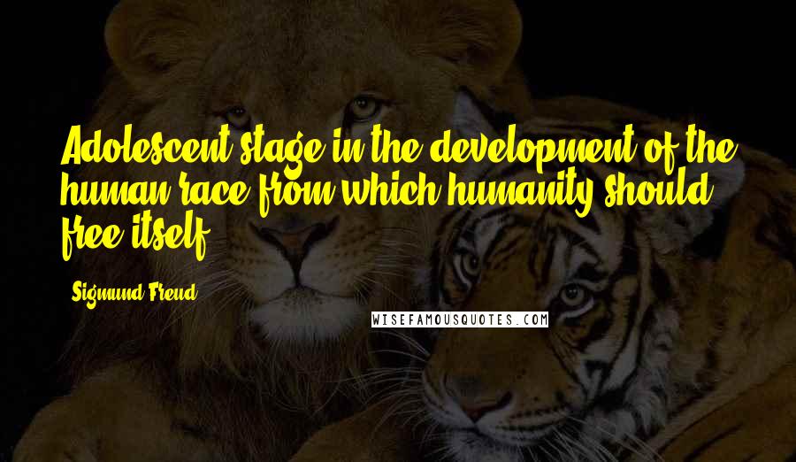 Sigmund Freud Quotes: Adolescent stage in the development of the human race from which humanity should free itself.