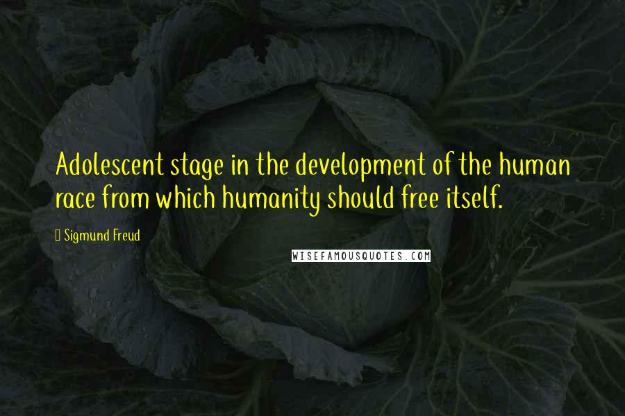 Sigmund Freud Quotes: Adolescent stage in the development of the human race from which humanity should free itself.